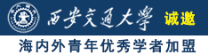 日屄屄视频在线诚邀海内外青年优秀学者加盟西安交通大学